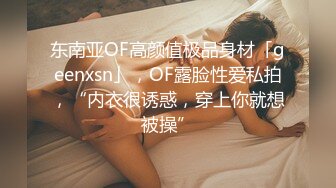 东南亚OF高颜值极品身材「geenxsn」，OF露脸性爱私拍，“内衣很诱惑，穿上你就想被操”