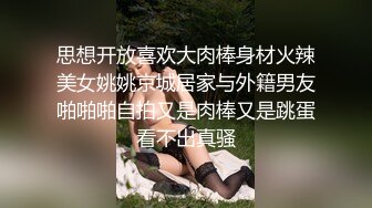 思想开放喜欢大肉棒身材火辣美女姚姚京城居家与外籍男友啪啪啪自拍又是肉棒又是跳蛋看不出真骚