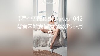 【星空无限传媒】xkvp-042 背着未婚妻偷情淫荡少妇-月牙