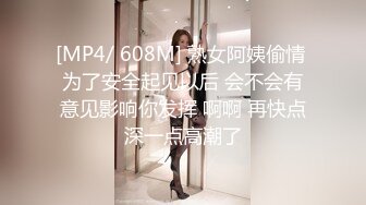 [MP4/ 608M] 熟女阿姨偷情 为了安全起见以后 会不会有意见影响你发挥 啊啊 再快点深一点高潮了