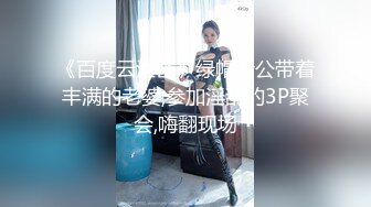 《百度云泄密》绿帽老公带着丰满的老婆,参加淫乱的3P聚会,嗨翻现场