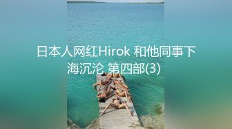 日本人网红Hirok 和他同事下海沉沦 第四部(3) 