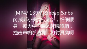 [MP4/ 139M]&nbsp;&nbsp; 成都小美女-淑怡-，纤细腰身，被大牛子后入床嘎嘎响，撞击声啪啪清脆，内射真爽啊