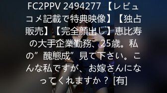 FC2PPV 2494277 【レビュコメ記載で特典映像】【独占販売】【完全顔出し】恵比寿の大手企業勤務、25歳。私の”醜態成”見て下さい。こんな私ですが、お嫁さんになってくれますか？ [有]