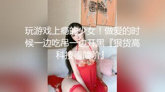 玩游戏上瘾的少女！做爱的时候一边吃吊一边开黑『狠货高科技看简阶』