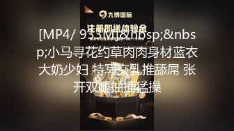 [MP4/ 933M]&nbsp;&nbsp;小马寻花约草肉肉身材蓝衣大奶少妇 特写交乳推舔屌 张开双腿抽插猛操