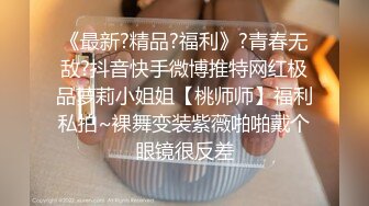 《最新?精品?福利》?青春无敌?抖音快手微博推特网红极品萝莉小姐姐【桃师师】福利私拍~裸舞变装紫薇啪啪戴个眼镜很反差