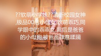 ??软萌小学妹??清新校园女神,极品00后小仙女,软萌乖巧,同学眼中的乖乖女,背后是爸爸的小母狗,被爸爸肆意蹂躏