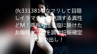 (fc3313814)なフリして目隠しイラマチオで絶頂する真性どM！両親号泣手塩に掛けたお嬢様マンコを調教妊娠確定大量中出し！