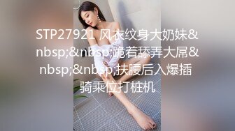 STP27921 风衣纹身大奶妹&nbsp;&nbsp;跪着舔弄大屌&nbsp;&nbsp;扶腰后入爆插 骑乘位打桩机