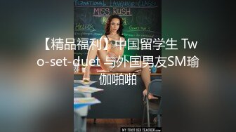 【精品福利】中国留学生 Two-set-duet 与外国男友SM瑜伽啪啪