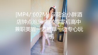 [MP4/ 602M] 探花金小胖酒店钟点炮房 啪啪零零后高中兼职美眉一边被草一边专心玩手机