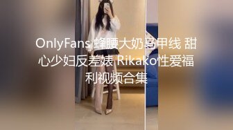 OnlyFans 蜂腰大奶马甲线 甜心少妇反差婊 Rikako性爱福利视频合集