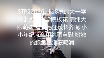 STP22036 【18岁的大一学妹】大二医学院校花 清纯大眼萌妹 看着毛还没长齐呢 小小年纪就会用跳蛋自慰 粉嫩的鲍鱼里淫液喷涌