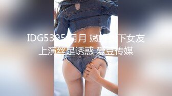 IDG5395 月月 嫩鲍线下女友上演丝足诱惑 爱豆传媒