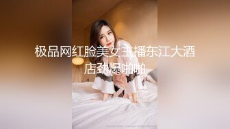 极品网红脸美女主播东江大酒店劲爆啪啪