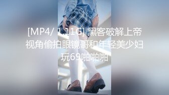 [MP4/ 1.11G] 黑客破解上帝视角偷拍眼镜哥和年轻美少妇玩69啪啪啪