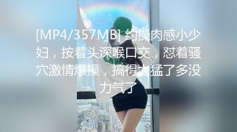 [MP4/357MB] 约操肉感小少妇，按着头深喉口交，怼着骚穴激情爆操，搞得太猛了多没力气了