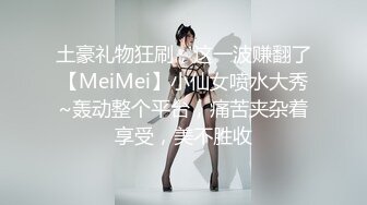 土豪礼物狂刷，这一波赚翻了【MeiMei】小仙女喷水大秀~轰动整个平台，痛苦夹杂着享受，美不胜收