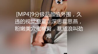 [MP4]9分极品颜值外围，久违的视觉盛宴，深思霍思燕，粉嫩美穴蜜桃臀，暴插浪叫劲爆