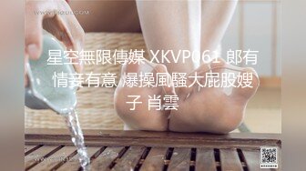 星空無限傳媒 XKVP061 郎有情妾有意 爆操風騷大屁股嫂子 肖雲