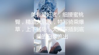 ❤️❤️美臀爱好者，细腰蜜桃臀，精油大屁股，特写骑乘爆草，上下猛砸，大屌深插到底，操的白浆流出