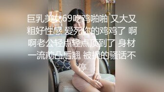 巨乳美女69吃鸡啪啪 又大又粗好性感 爱死你的鸡鸡了 啊啊老公轻点轻点顶到了 身材一流前凸后翘 被操的骚话不停