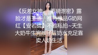 《反差女神❤️重磅泄密》露脸才是王道！推特极品G奶网红【安若晴】不雅私拍~天生大奶牛生完孩子后奶水充足靠卖人奶生活