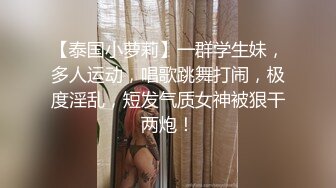 【泰国小萝莉】一群学生妹，多人运动，唱歌跳舞打闹，极度淫乱，短发气质女神被狠干两炮！