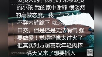 欺负人的小孩妈妈 来被欺负的小孩 我的家中谢罪 很淡然的高傲态度。我一气之下要求不穿内裤跪下 就这样深喉咙口交。但是还是无法消气 强要做爱！觉得好像太过火了 但其实对方超喜欢年轻肉棒 隔天又来了想要插入