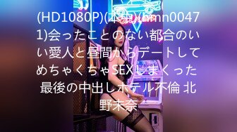 (HD1080P)(本中)(hmn00471)会ったことのない都合のいい愛人と昼間からデートしてめちゃくちゃSEXしまくった 最後の中出しホテル不倫 北野未奈