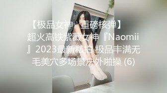 【极品女神☆重磅核弹】♡♥超火高铁紫薇女神『Naomii』2023最新私拍 极品丰满无毛美穴多场景户外啪操 (6)