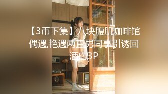 【3币下集】八块腹肌咖啡馆偶遇,艳遇两直男同事引诱回酒店3P