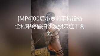 [MP4]00后小萝莉手持设备全程跟踪偷拍沙发掰穴连干两炮