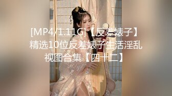 [MP4/1.11G]【反差婊子】精选10位反差婊子生活淫乱视图合集【四十二】