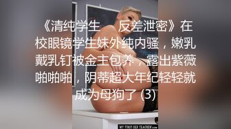 《清纯学生☀️反差泄密》在校眼镜学生妹外纯内骚，嫩乳戴乳钉被金主包养，露出紫薇啪啪啪，阴蒂超大年纪轻轻就成为母狗了 (3)