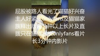 屁股被路人看光了猫猫好兴奋主人好紧张onlyfans及猫猫家族释出版两分钟以上长片及直拨只在猫猫家族onlyfans看片长3分钟内影片