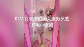 KTV 女厕偷拍美女服务员的多毛小嫩鲍