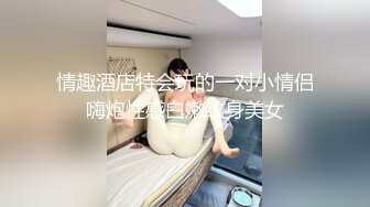 情趣酒店特会玩的一对小情侣嗨炮性感白嫩纹身美女