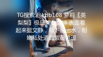 TG搜索:@kbb108 萝莉〖英梨梨〗极品美女女神 表面看起来挺文静，私下骚出水，粉嫩私处道具紫薇挑逗