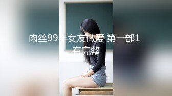 肉丝99年女友做爱 第一部1 有完整