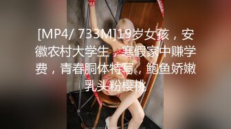 [MP4/ 733M]19岁女孩，安徽农村大学生，寒假家中赚学费，青春胴体特写，鲍鱼娇嫩乳头粉樱桃