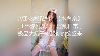 JVID名模私拍，【本垒奈】，F杯爆乳女仆，淫乱日常，极品大奶子勾起你的欲望来