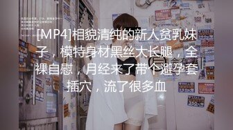 [MP4]相貌清纯的新人贫乳妹子，模特身材黑丝大长腿，全裸自慰，月经来了带个避孕套插穴，流了很多血