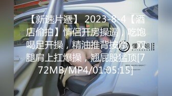 【新速片遞】 2023-8-4【酒店偷拍】情侣开房操逼，吃饱喝足开操，精油推背按摩，双腿肩上扛爆操，翘屁股猛顶[772MB/MP4/01:05:15]