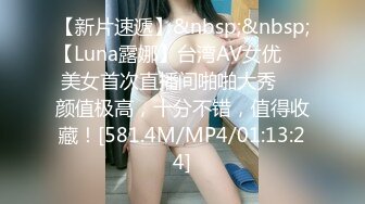 【新片速遞】&nbsp;&nbsp;【Luna露娜】台湾AV女优❤️美女首次直播间啪啪大秀❤️颜值极高，十分不错，值得收藏！[581.4M/MP4/01:13:24]