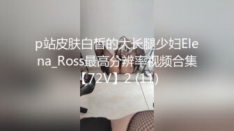 p站皮肤白皙的大长腿少妇Elena_Ross最高分辨率视频合集【72V】2 (11)