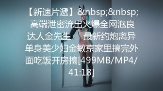 【新速片遞】&nbsp;&nbsp; 高端泄密流出火爆全网泡良达人金先生❤️最新约炮离异单身美少妇金敏京家里搞完外面吃饭开房搞[499MB/MP4/41:18]