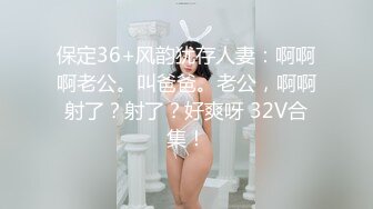 保定36+风韵犹存人妻：啊啊啊老公。叫爸爸。老公，啊啊射了？射了？好爽呀 32V合集！