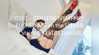 0101 - COLLEGE NYMPHO FUCKED ME on the LIBRARY stairs (641a1011aab58)